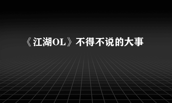 《江湖OL》不得不说的大事