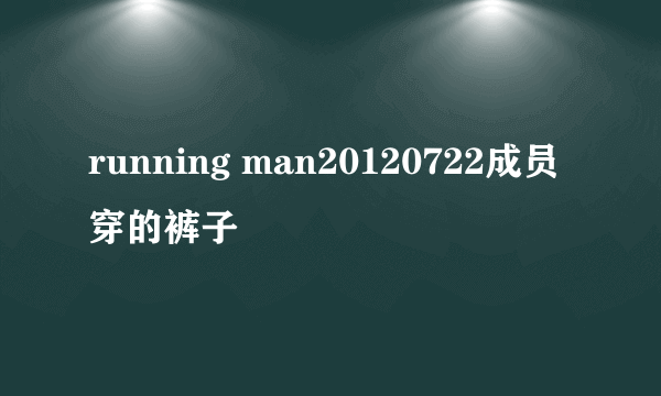 running man20120722成员穿的裤子