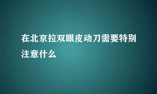 在北京拉双眼皮动刀需要特别注意什么