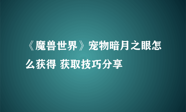 《魔兽世界》宠物暗月之眼怎么获得 获取技巧分享