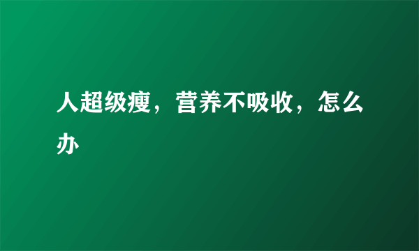 人超级瘦，营养不吸收，怎么办