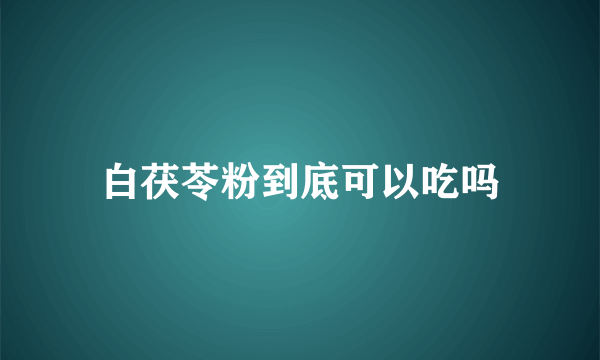 白茯苓粉到底可以吃吗