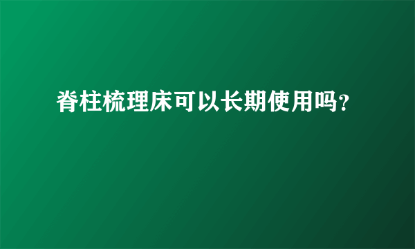 脊柱梳理床可以长期使用吗？