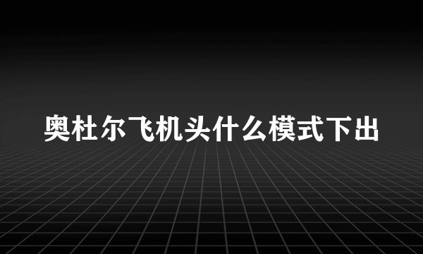 奥杜尔飞机头什么模式下出