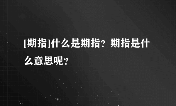 [期指]什么是期指？期指是什么意思呢？