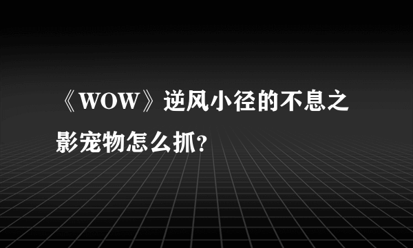 《WOW》逆风小径的不息之影宠物怎么抓？