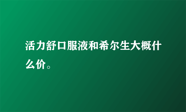 活力舒口服液和希尔生大概什么价。