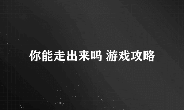 你能走出来吗 游戏攻略