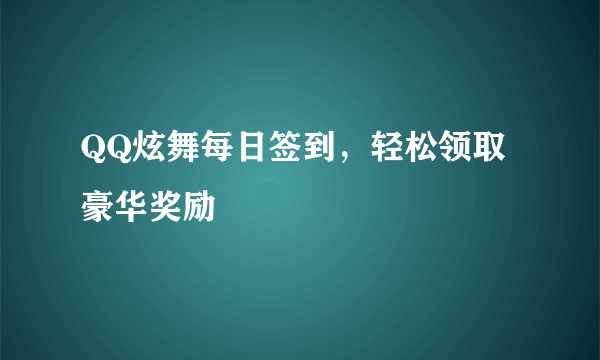 QQ炫舞每日签到，轻松领取豪华奖励