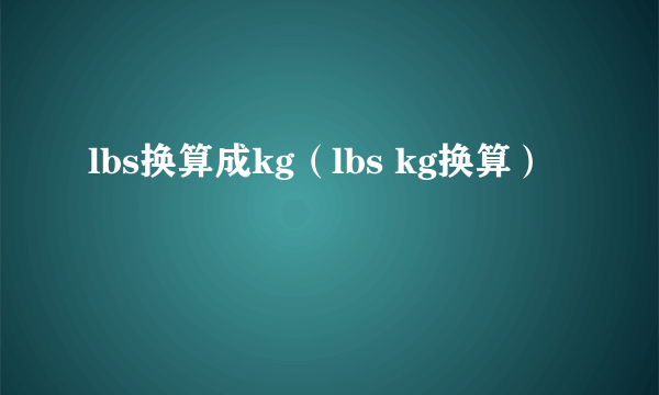 lbs换算成kg（lbs kg换算）