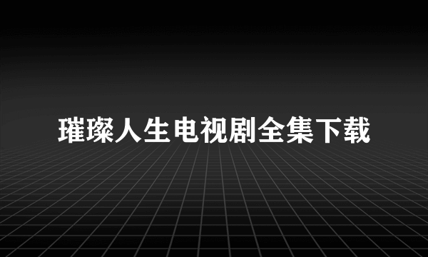 璀璨人生电视剧全集下载