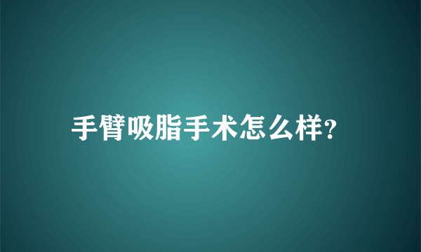 手臂吸脂手术怎么样？