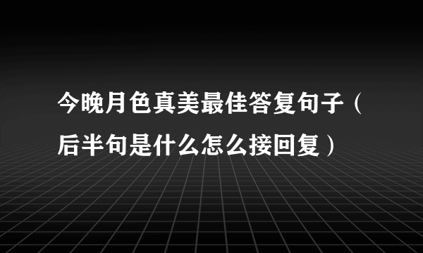 今晚月色真美最佳答复句子（后半句是什么怎么接回复）