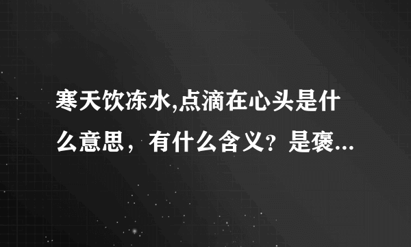 寒天饮冻水,点滴在心头是什么意思，有什么含义？是褒义还是贬义的意思？