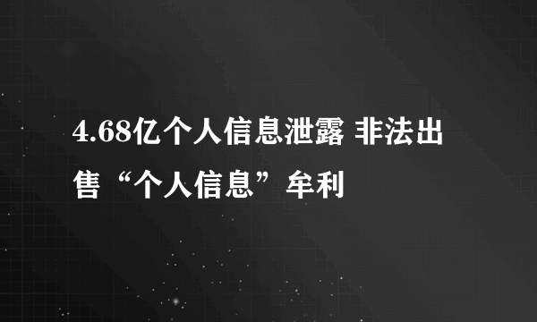 4.68亿个人信息泄露 非法出售“个人信息”牟利