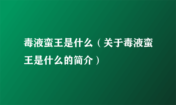 毒液蛮王是什么（关于毒液蛮王是什么的简介）