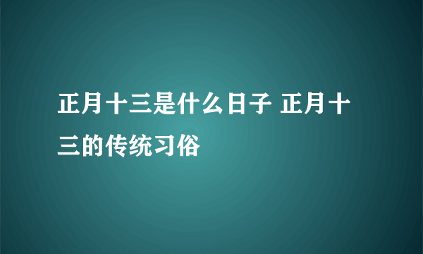 正月十三是什么日子 正月十三的传统习俗