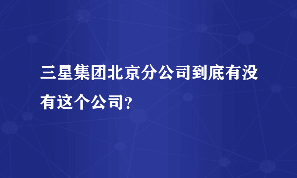 三星集团北京分公司到底有没有这个公司？