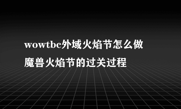 wowtbc外域火焰节怎么做   魔兽火焰节的过关过程