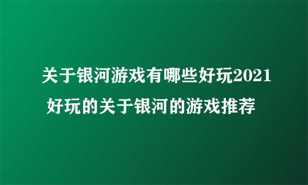 关于银河游戏有哪些好玩2021 好玩的关于银河的游戏推荐