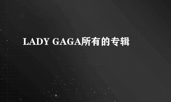 LADY GAGA所有的专辑