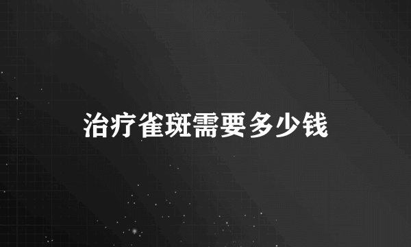 治疗雀斑需要多少钱