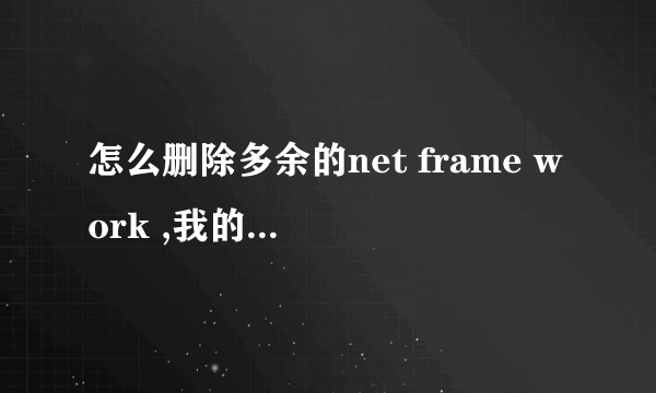 怎么删除多余的net frame work ,我的电脑里有好几个版本,我只想留3.5那个版本