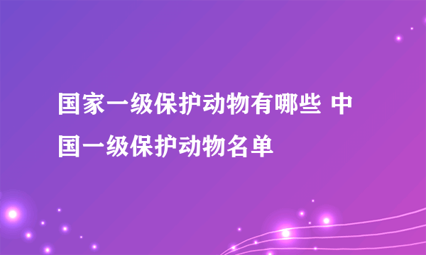 国家一级保护动物有哪些 中国一级保护动物名单