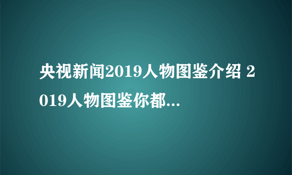 央视新闻2019人物图鉴介绍 2019人物图鉴你都记住了谁