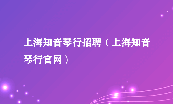 上海知音琴行招聘（上海知音琴行官网）