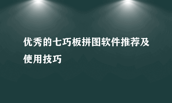 优秀的七巧板拼图软件推荐及使用技巧