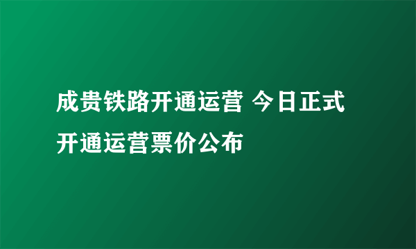 成贵铁路开通运营 今日正式开通运营票价公布