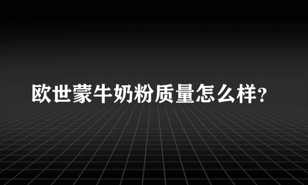 欧世蒙牛奶粉质量怎么样？