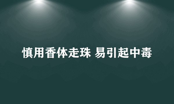 慎用香体走珠 易引起中毒