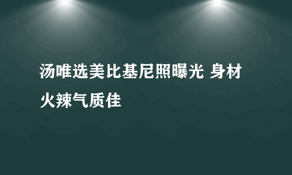 汤唯选美比基尼照曝光 身材火辣气质佳