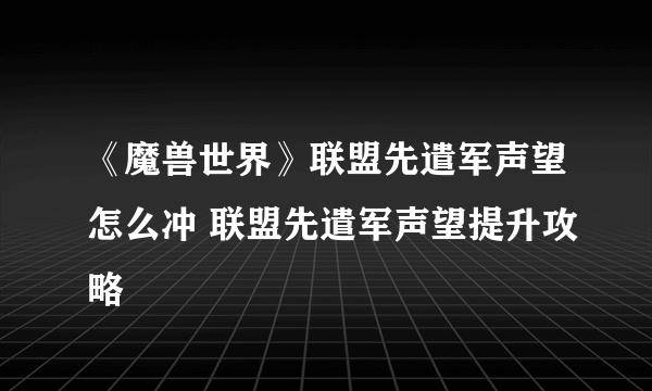 《魔兽世界》联盟先遣军声望怎么冲 联盟先遣军声望提升攻略