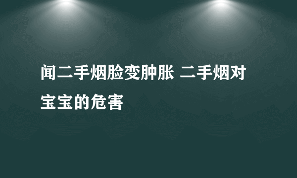 闻二手烟脸变肿胀 二手烟对宝宝的危害