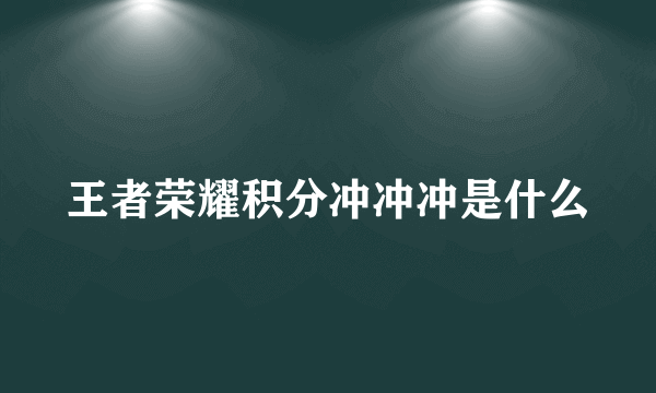 王者荣耀积分冲冲冲是什么