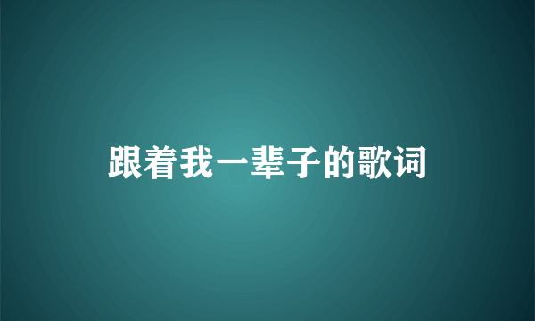 跟着我一辈子的歌词