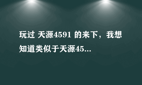 玩过 天源4591 的来下，我想知道类似于天源4591的游戏，里面一样和天源一样有重生车，坦克什么的，