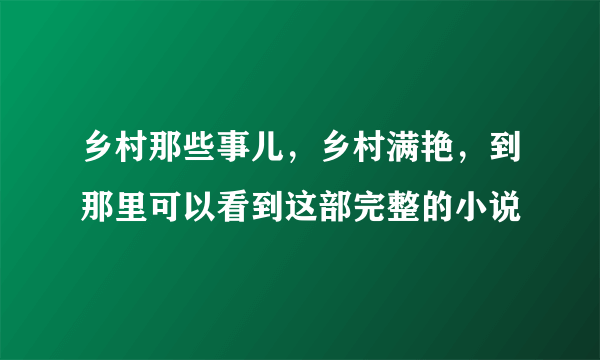 乡村那些事儿，乡村满艳，到那里可以看到这部完整的小说