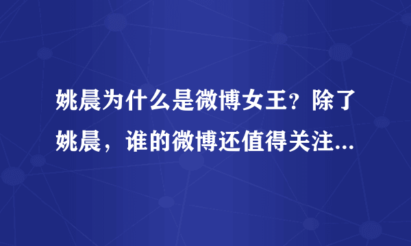 姚晨为什么是微博女王？除了姚晨，谁的微博还值得关注（关注量多的）