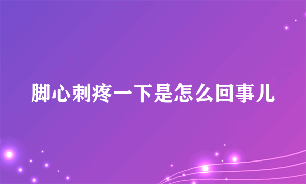 脚心刺疼一下是怎么回事儿