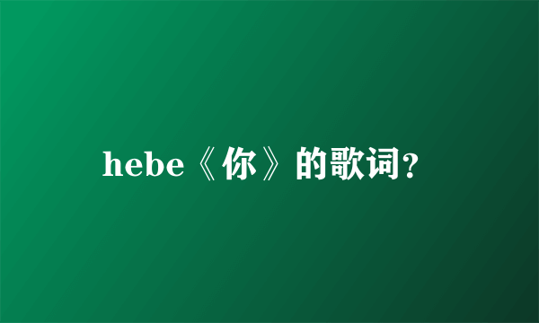 hebe《你》的歌词？