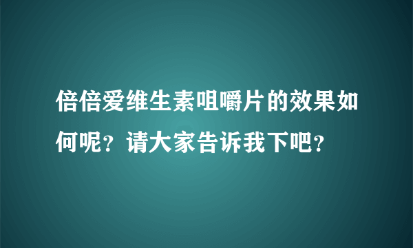 倍倍爱维生素咀嚼片的效果如何呢？请大家告诉我下吧？