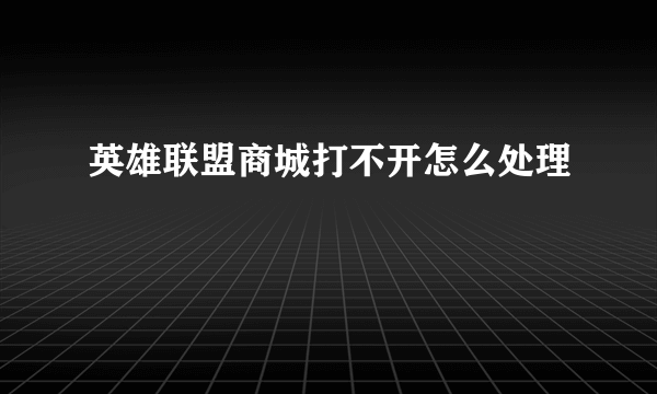 英雄联盟商城打不开怎么处理