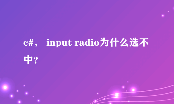 c#， input radio为什么选不中？