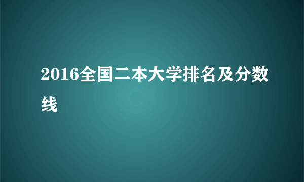 2016全国二本大学排名及分数线