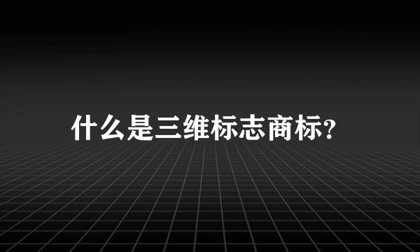 什么是三维标志商标？