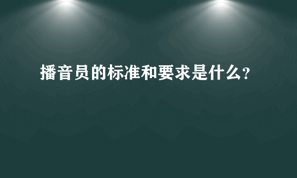 播音员的标准和要求是什么？